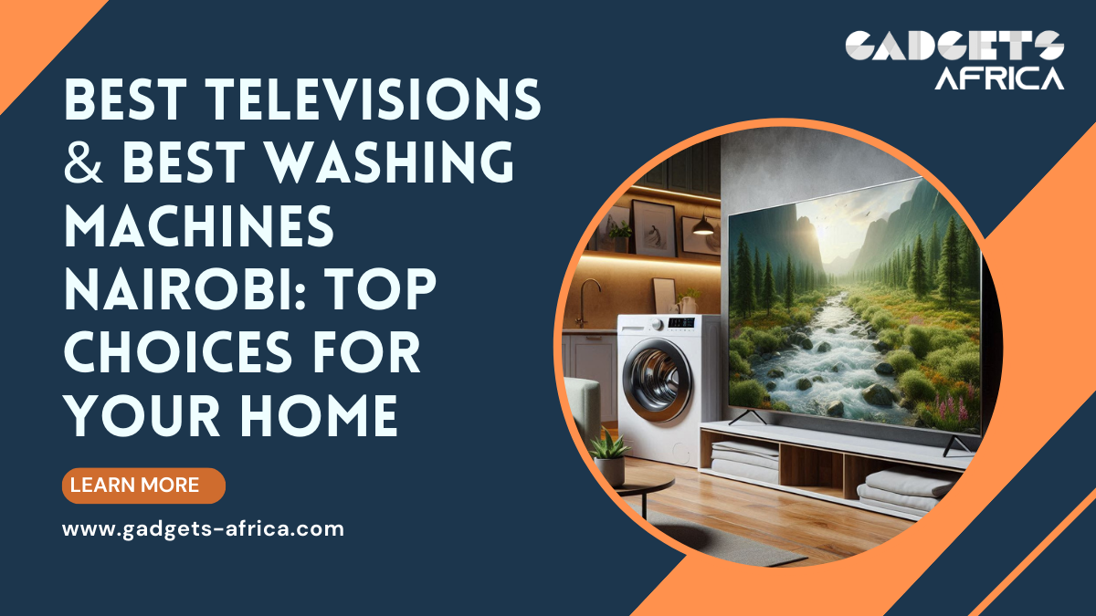 Best Televisions & Best Washing Machines Nairobi: Top Choices for Your Home