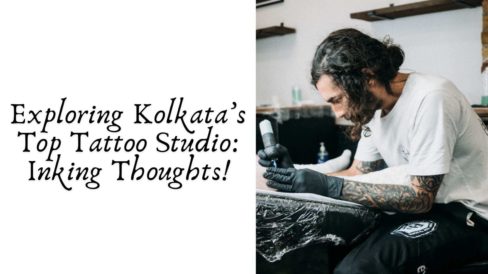 Exploring Kolkata’s Top Tattoo Studio: Inking Thoughts!