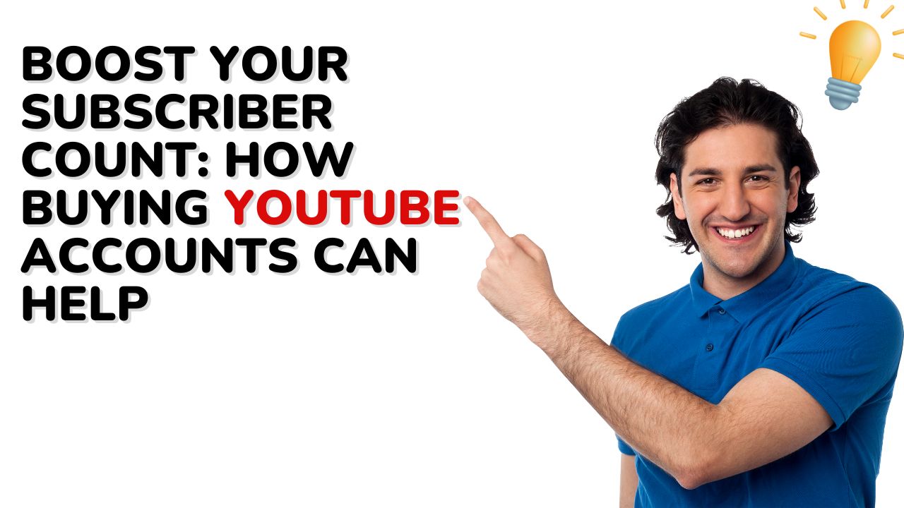 Boost Your Subscriber Count: How Buying YouTube Accounts Can Help