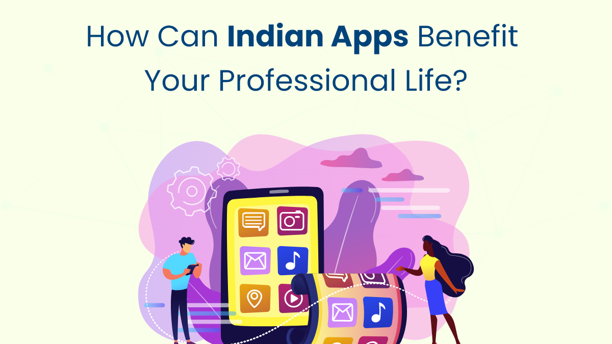 How Can Indian Apps Benefit Your Professional Life?