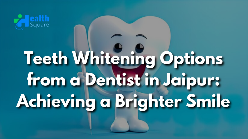 Teeth Whitening Options from a Dentist in Jaipur: Achieving a Brighter Smile