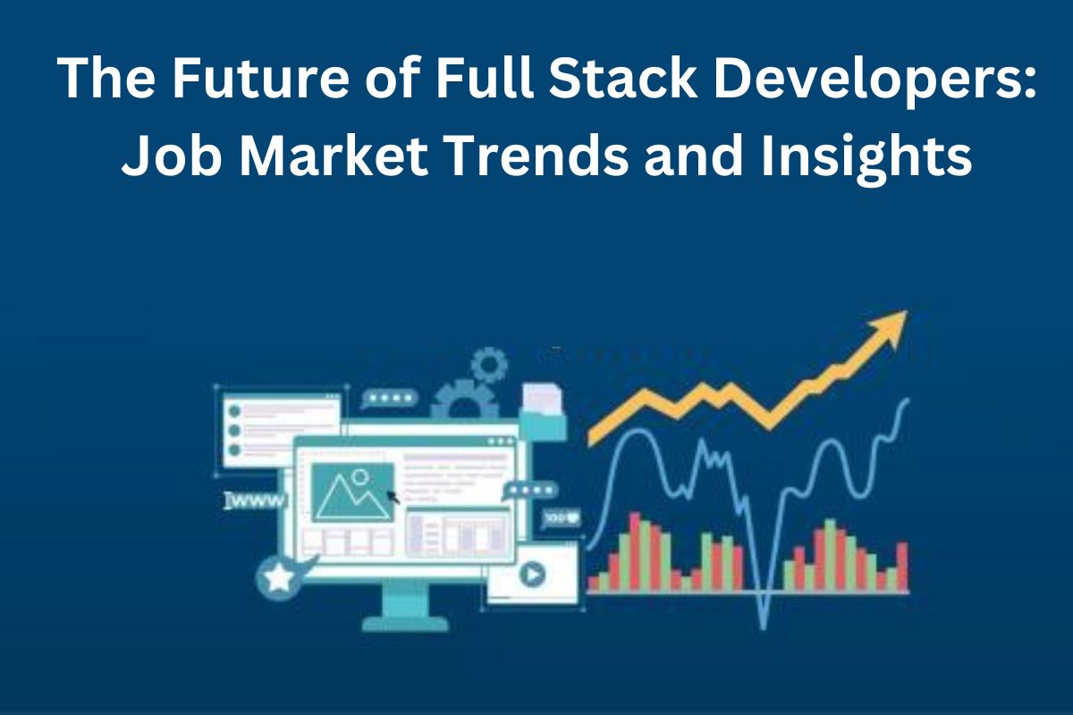 The Future of Full Stack Developers: Job Market Trends and Insights