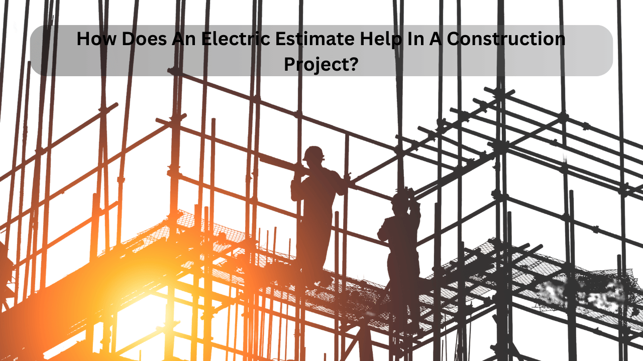 How Does An Electric Estimate Help In A Construction Project?