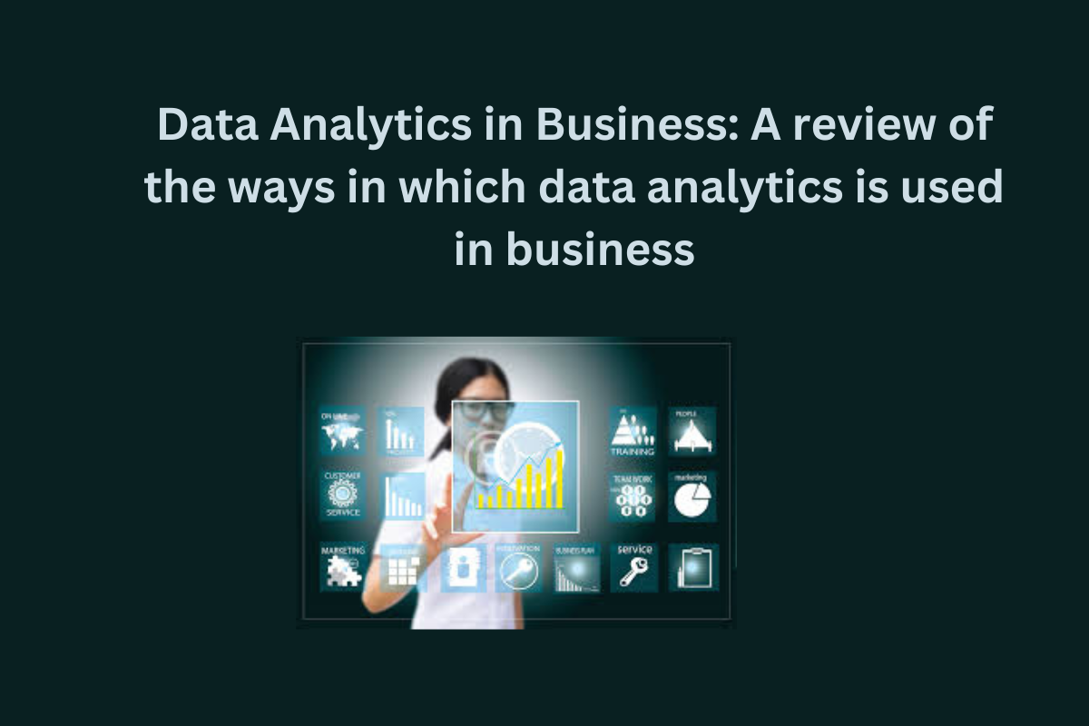 Data Analytics in Business: A review of the ways in which data analytics is used in business