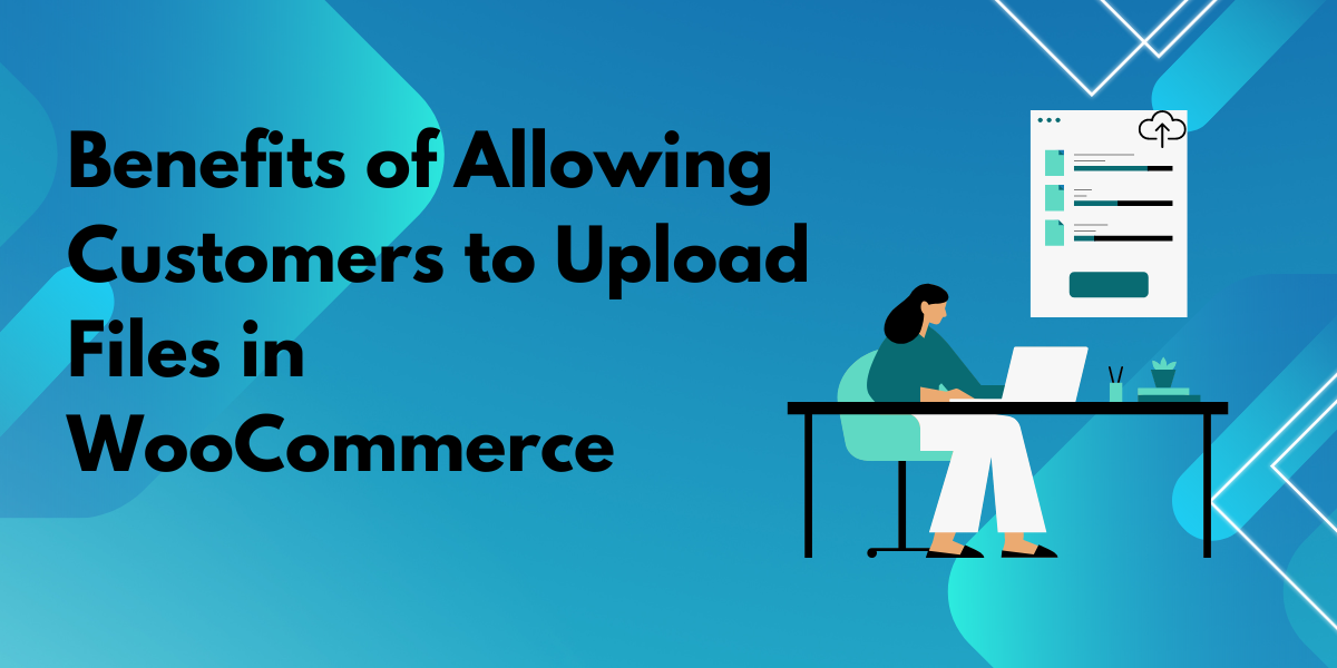 Benefits of Allowing Customers to File Uploads in WooCommerce