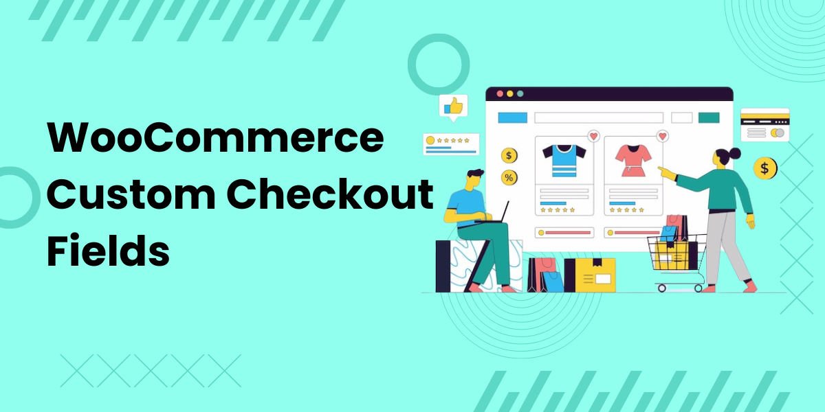 Streamline Your Checkout Process with WooCommerce Custom Checkout Fields