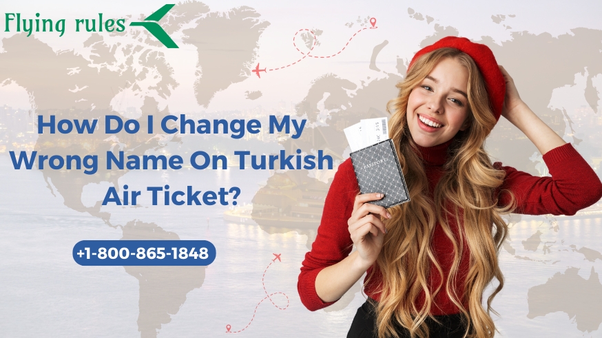 How Do I Change My Wrong Name On Turkish Air Ticket?