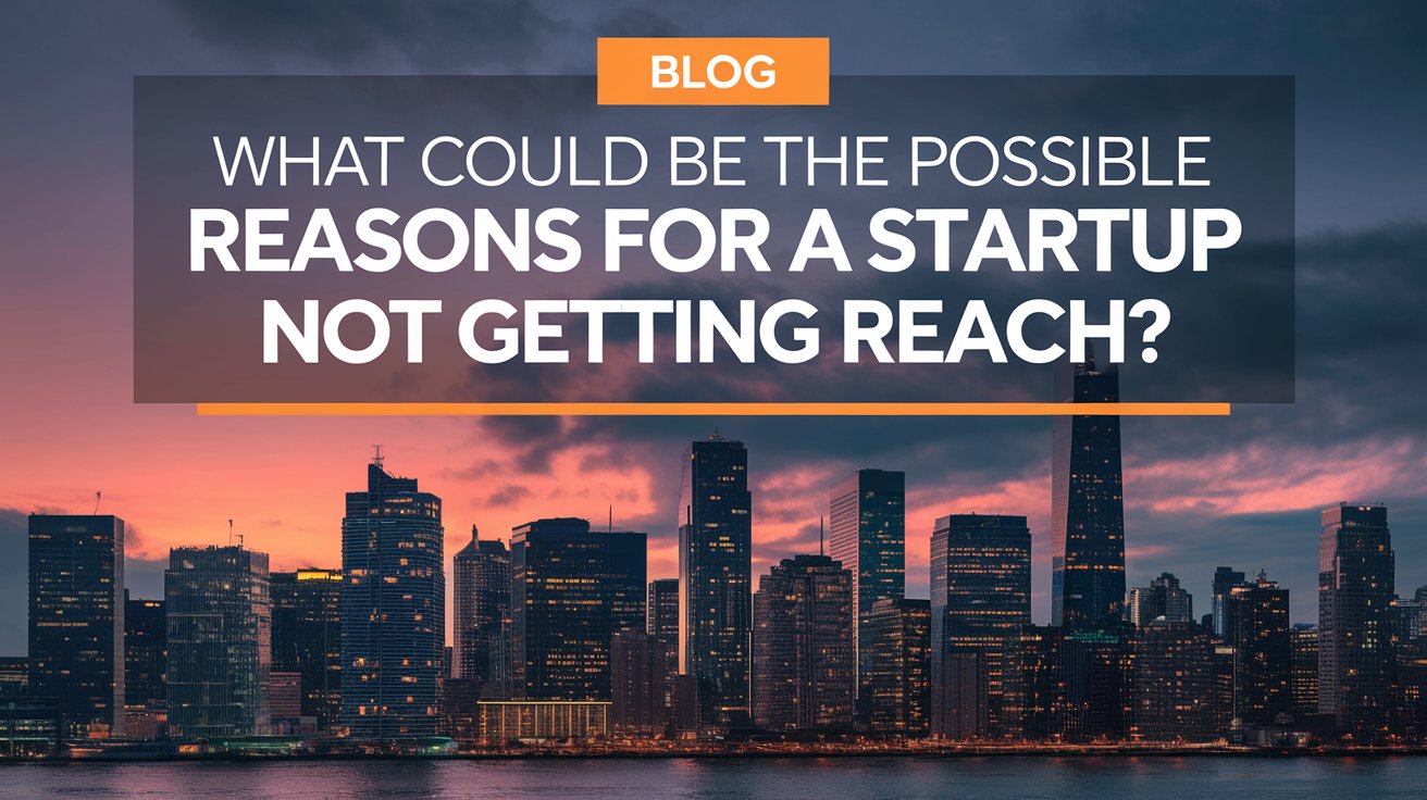 What Could Be The Possible Reasons For A Startup Not Getting Reach?